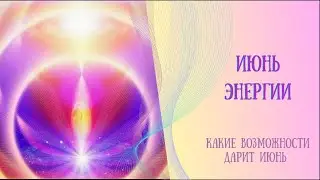 Июнь, его энергии. Какие возможности открывает для тебя.