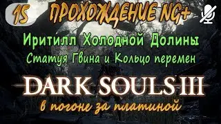 #15 / Dark Souls 3 ng+ / Иритилл холодной Долины _ Статуя Гвина и кольцо перемен
