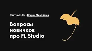 Вопросы новичков про FL Studio • Курс «FL Studio Мастер» • THETUNES.RU
