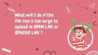 What will I do if my file size is too large to upload in Open LMS or OPACAD LMS? | Submission Guide