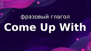 Come Up With – Фразовый глагол  – Перевод и произношение