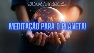 Meditação Para Salvar a Terra | Augusto Pereira