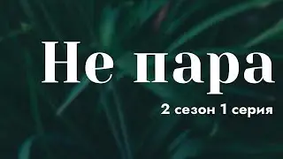 podcast | Не пара | 2 сезон 1 серия - сериальный онлайн подкаст подряд, когда выйдет?