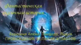 Фантастическая сказочная история   Алёна Берегиня, Пандора, Лидия. ПРОБУЖДЕНИЕ АТЛАНТОВ.