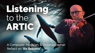 Listening to the Arctic: A Composer, Musician and Oceanographer Reflect on ‘Six Seasons’