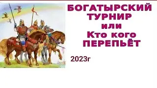 БОГАТЫРСКИЙ ТУРНИР или КТО КОГО ПЕРЕПЬЁТ! 2023г