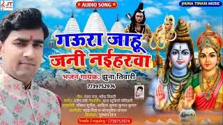 GAURA JAHU JANI NAIHARWA | | गऊरा जाहू जनी नईहरवा | | JHUNA TIWARI | | झुना तिवारी | | AUDIO MP3 | |