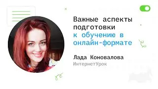 Важные аспекты подготовки к обучению в онлайн-формате - Лада Коновалова, ИнтернетУрок