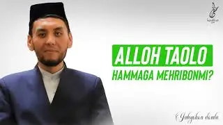 Alloh taolo hammaga mehribonmi?Yahyo domla Ubaydulloh oʻgʻli