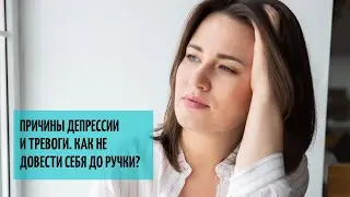 ПРИЧИНЫ ДЕПРЕССИИ И ТРЕВОГИ: как не довести себя до ручки