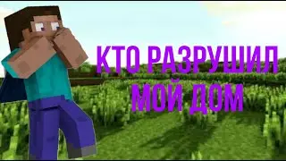 КТО РАЗРУШИЛ МОЙ ДОМ В МАЙНКРАФТ?
