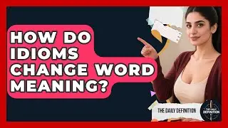 How Do Idioms Change Word Meaning? - The Daily Definition