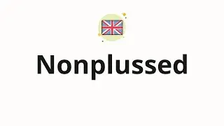 How to pronounce Nonplussed