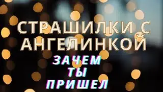 Страшилки с Ангелинкой. Выпуск 2 . Зачем ты пришёл?
