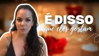 TODO homem quer isso! (mas ele não te conta)