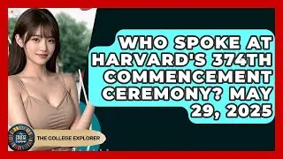 Who Spoke at Harvard's 374th Commencement Ceremony? May 29, 2025 | The College Explorer