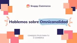 Hablemos sobre Omnicanalidad | Snappy Commerce