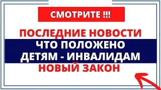 Последние новости: Что положено детям - инвалидам /  новый закон