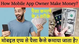 How Mobile App Owners Make Money? |  मोबइल एप्प से पैसा कैसे कमाया जाता है?