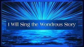 I Will Sing the Wondrous Story