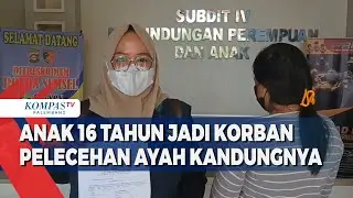 Anak 16 Tahun Jadi Korban Pelecehan Ayah Kandungnya