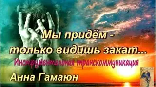 Мы придём, только видишь закат.