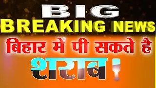 BIG BREAKING- BIHAR में  पी सकते है शराब ! 
