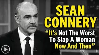 Sean Connery  .. It's Not The Worst Thing To Slap A Woman Now And Then