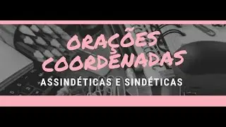ORAÇÕES COORDENADAS: Assindéticas e Sindéticas