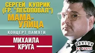 Сергей КУПРИК ✰ МАМА-УЛИЦА ✰ КОНЦЕРТ ПАМЯТИ МИХАИЛА КРУГА