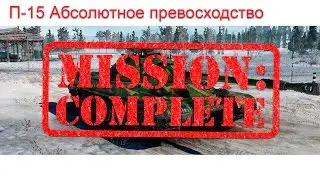 Выполнил П-15 самое сложное лбз в World of Tanks. Абсолютное превосходство.