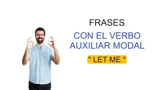 FRASES CON EL VERBO AUXILIAR MODAL “LET ME “ QUE DEBES DE SABER