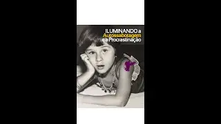 Iluminando a Autossabotagem e a Procrastinação (Reconectando a Criança Interna - DEPOIMENTO)