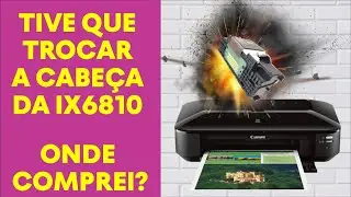 CANON IX6810 TIVE QUE TROCAR A CABEÇA DE IMPRESSÃO