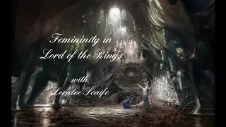 Femininity in Lord of the Rings - with Loralee Scaife