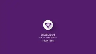 Edgemesh Portal Help Series: Fetch Time