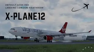 X-PLANE 12 | A330-300 | Gusty Landing into London Heathrow