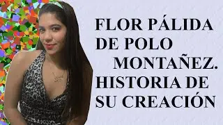 FLOR PÁLIDA DE POLO MONTAÑEZ  / HISTORIA DE SU CREACIÓN