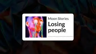 Losing people | Moon Stories