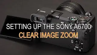 SONY A6700 Clearimage zoom Setup