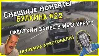 Смешные моменты БУЛКИНА #22 (БУЛКИНА АРЕСТОВАЛИ)(ЖЁСТКИЙ ЗАМЕС В WRECKFEST)