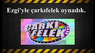 Ezgi'yle çarkıfelek oynadık.