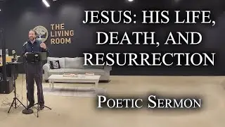 Jesus: His Life, Death, and Resurrection - Poem/Sermon (Gospel of John, Poetic Pastor Series)