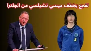 خبر عاجل .. لقجع يخطف ميسي تشيلسي من منتخب إنجلترا.. مستغلا والده