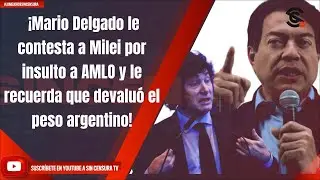 ¡Mario Delgado le contesta a Milei por insulto a AMLO y le recuerda que devaluó el peso argentino!