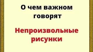 О чем важном говорят непроизвольные рисунки.
