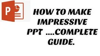 HOW TO MAKE IMPRESSIVE PPT .......COMPLETE GUIDE.