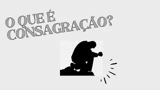 O que é consagração? Como se consagrar a Deus?