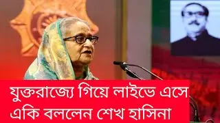 যুক্তরাজ্যে গিয়ে লাইভে এসে একি বললেন শেখ হাসিনা । Sheikh Hasina
