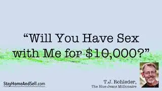 *“Will You Have Sex with Me for $10,000?”* From T.J. Rohleder’s “Stay Home and Sell!”